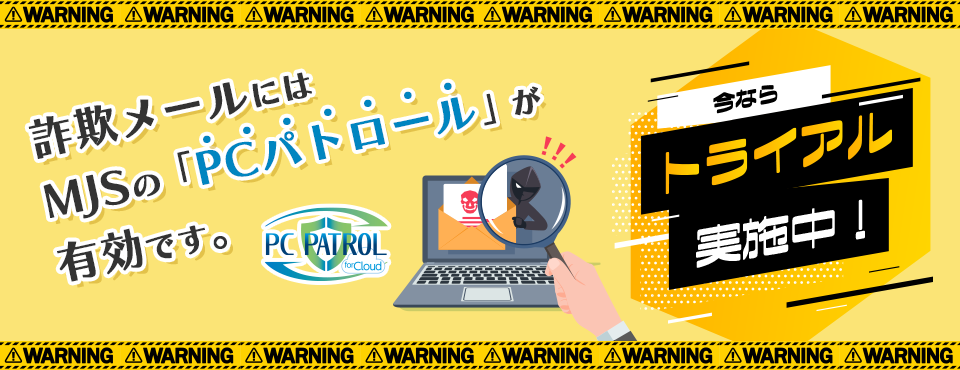 詐欺メールにはMJSの「PCパトロール 」が有効です。今ならトライアル実施中！