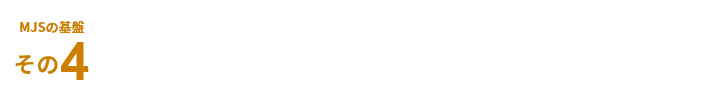 MJSの基盤その4 お客様に安心を提供する充実したサポート体制