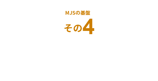 MJSの基盤その4 お客様に安心を提供する充実したサポート体制