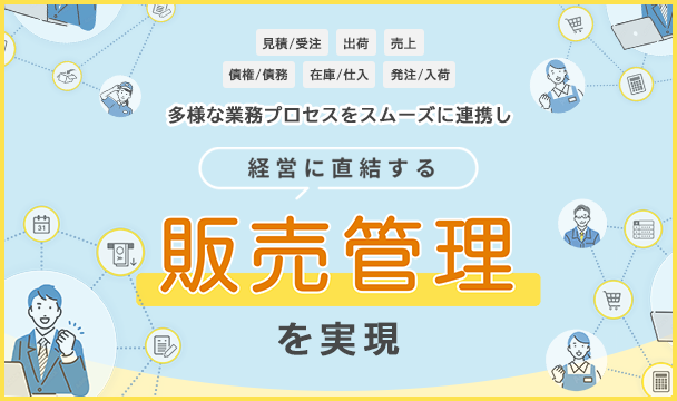 多様な業務プロセスをスムーズに連携し経営に直結する販売管理を実現！