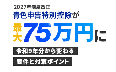 青色申告特別控除が最大75万円に！令和9年分から変わる要件と対策ポイント