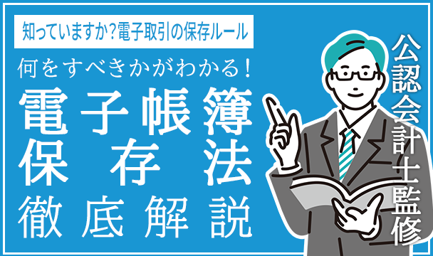 何をすべきかがわかる！電子帳簿保存法徹底解説