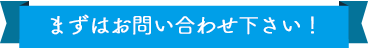 まずはお問い合わせ下さい！