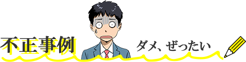 不正事例 ダメ、ぜったい