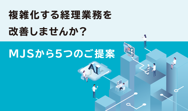 複雑化する経理業務を改善しませんか？MJSから5つのご提案