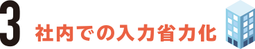 3.社内での入力省力化