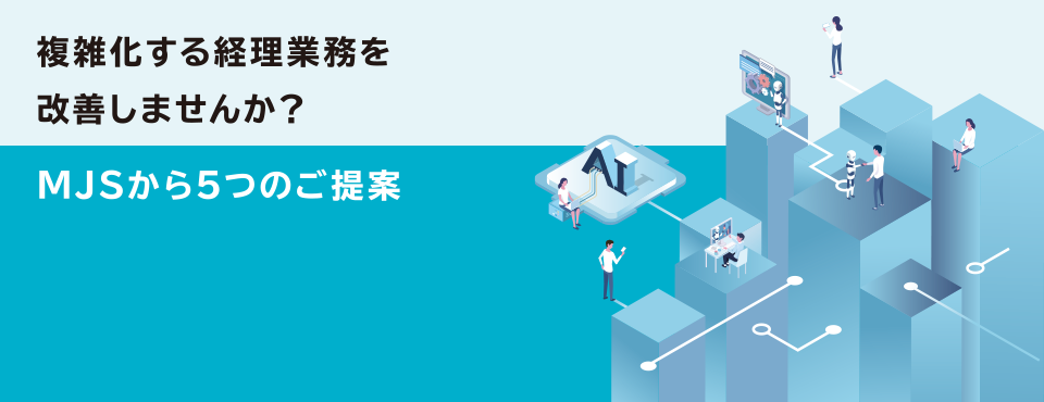 複雑化する経理業務を改善しませんか？MJSから5つのご提案