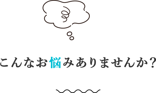 こんなお悩みありませんか？