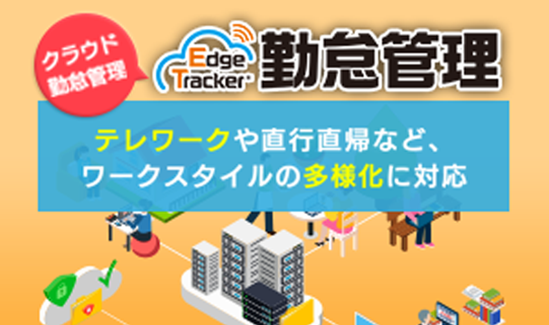 テレワークや直行直帰など、ワークスタイルの多様化に対応 Edge Tracker勤怠管理