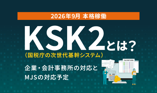 【2026年9月稼働】KSK2（国税庁の次世代基幹システム）とは？企業・会計事務所の対応とMJSの対応予定