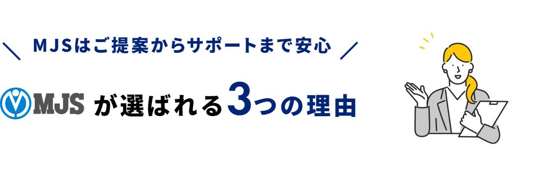 MJSはご提案からサポートまで安心 MJSが選ばれる3つの理由