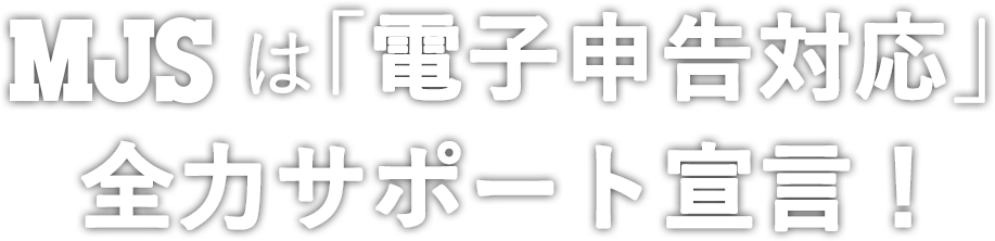 MJSは「電子申告対応」全力サポート宣言！