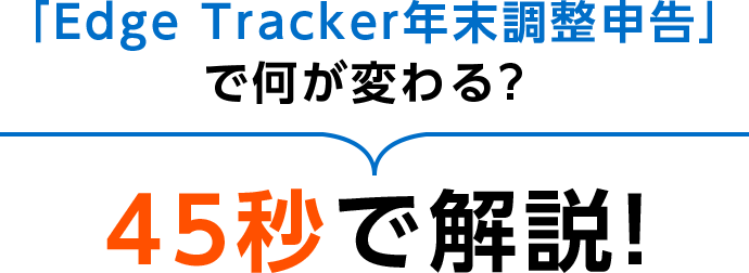 「Edge Tracker年末調整申告」で何が る? 45秒で解説!