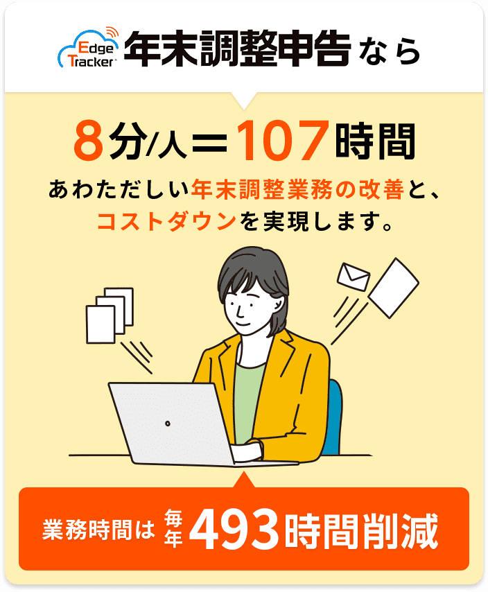 Edge Tracker年末調整申告なら 8分/人=107時間 あわただしい年末調整業務の改善と、 コストダウンを実現します。