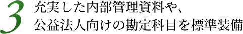 3. 充実した内部管理資料や、公益法人向けの勘定科目を標準装備