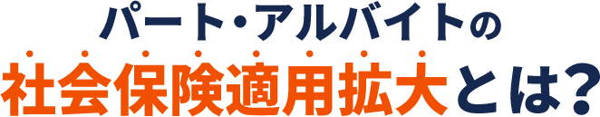 パート・アルバイトの社会保険適用拡大とは？