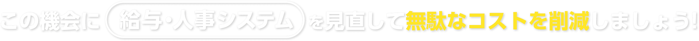 この機会に給与・人事システムを見直して無駄なコストを削減しましょう！