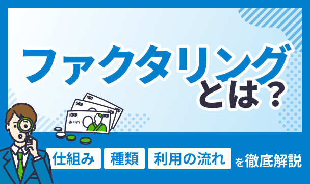 ファクタリングとは？仕組み・種類・利用の流れを徹底解説