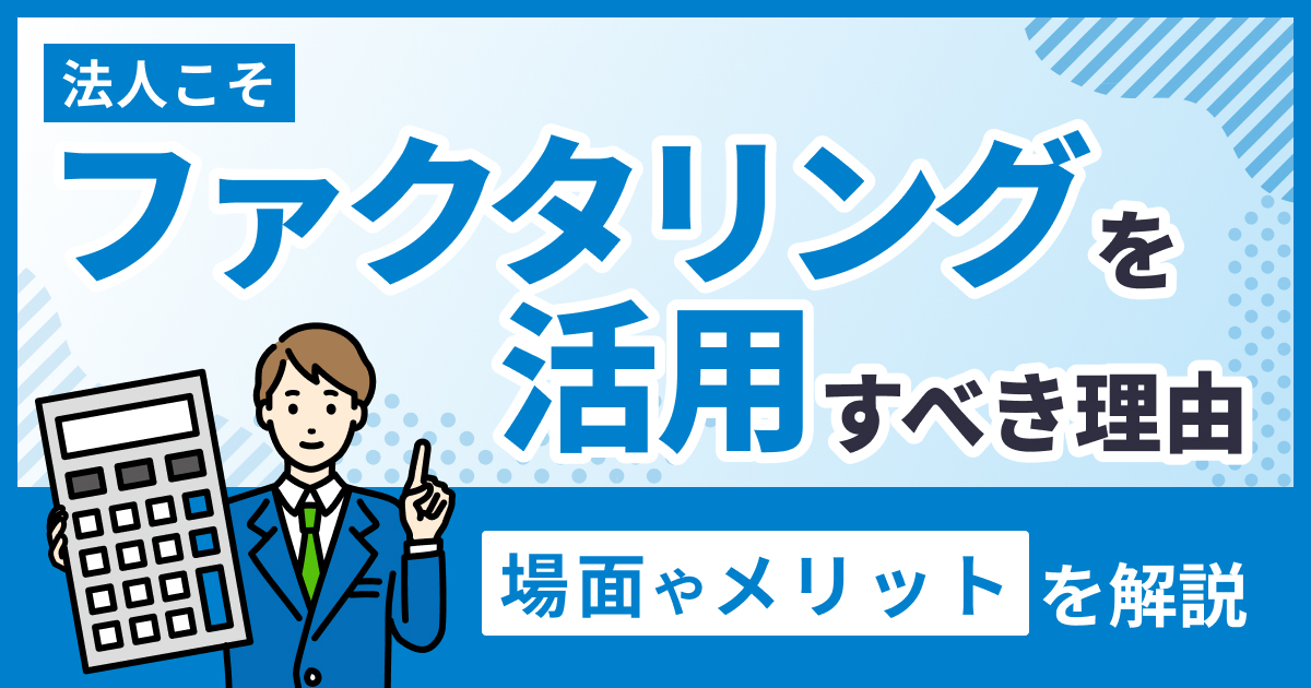 法人こそファクタリングを活用すべき理由や場面・メリットなどを解説 